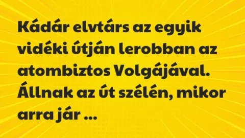 Vicc: Kádár elvtárs az egyik vidéki útján lerobban az atombiztos Volgájával….