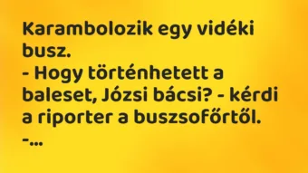 Vicc: Karambolozik egy vidéki busz.

– Hogy történhetett a baleset,…