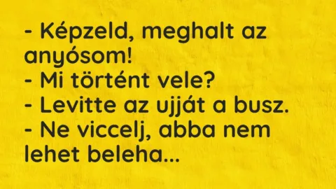 Vicc: – Képzeld, meghalt az anyósom!
– Mi történt vele?
– Levitte… Vicc: – Képzeld, meghalt az anyósom!
– Mi történt vele?
– Levitte…
