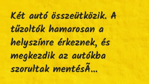 Vicc: Két autó összeütközik. A tűzoltók hamarosan a helyszínre érkeznek, és… Vicc: Két autó összeütközik. A tűzoltók hamarosan a helyszínre érkeznek, és…