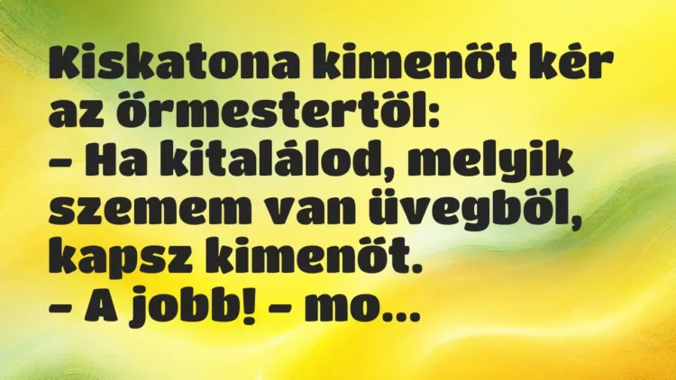 Vicc: Kiskatona kimenőt kér az őrmestertől:
– Ha kitalálod, melyik… Vicc: Kiskatona kimenőt kér az őrmestertől:
– Ha kitalálod, melyik…
