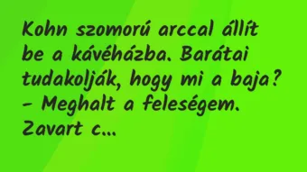 Vicc: Kohn szomorú arccal állít be a kávéházba. Barátai tudakolják, hogy mi…