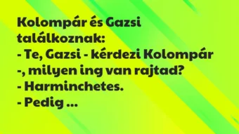 Vicc: Kolompár és Gazsi találkoznak:

– Te, Gazsi – kérdezi Kolompár -,…