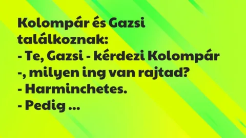 Vicc: Kolompár és Gazsi találkoznak:

– Te, Gazsi – kérdezi Kolompár -,…