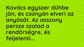 Vicc: Kovács egyszer dühbe jön, és csúnyán elveri az anyósát. Az asszony…