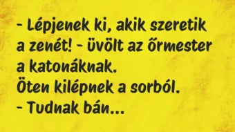 Vicc: – Lépjenek ki, akik szeretik a zenét! – üvölt az őrmester a…