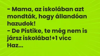 Vicc: – Mama, az iskolában azt mondták, hogy állandóan hazudok!

– De…