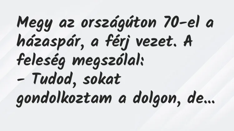 Vicc: Megy az országúton 70-el a házaspár, a férj vezet. A feleség… Vicc: Megy az országúton 70-el a házaspár, a férj vezet. A feleség…