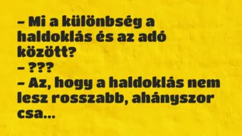 Vicc: – Mi a különbség a haldoklás és az adó között?
– ???
– Az,… Vicc: – Mi a különbség a haldoklás és az adó között?
– ???
– Az,…