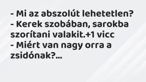 Vicc: – Mi az abszolút lehetetlen?
– Kerek szobában, sarokba szorítani… Vicc: – Mi az abszolút lehetetlen?
– Kerek szobában, sarokba szorítani…
