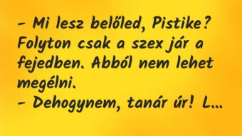 Vicc: – Mi lesz belőled, Pistike? Folyton csak a szex jár a fejedben. Abból…