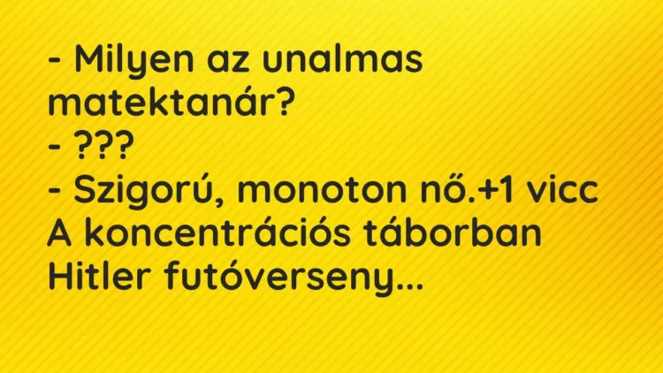 Vicc: – Milyen az unalmas matektanár?
– ???
– Szigorú, monoton… Vicc: – Milyen az unalmas matektanár?
– ???
– Szigorú, monoton…