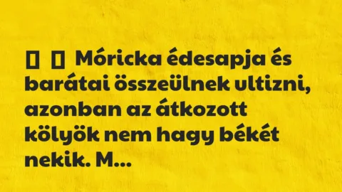 Vicc: 
	    	    Móricka édesapja és barátai összeülnek ultizni, azonban az …