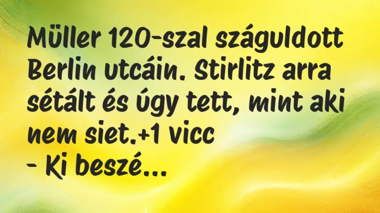 Vicc: Müller 120-szal száguldott Berlin utcáin. Stirlitz arra sétált és úgy… Vicc: Müller 120-szal száguldott Berlin utcáin. Stirlitz arra sétált és úgy…