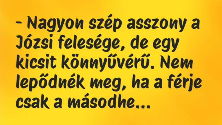 Vicc: – Nagyon szép asszony a Józsi felesége, de egy kicsit könnyűvérű. Nem… Vicc: – Nagyon szép asszony a Józsi felesége, de egy kicsit könnyűvérű. Nem…