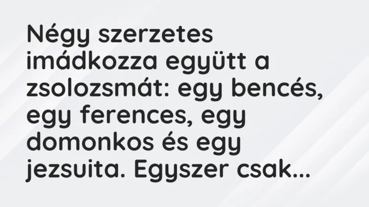 Vicc: Négy szerzetes imádkozza együtt a zsolozsmát: egy bencés, egy ferences… Vicc: Négy szerzetes imádkozza együtt a zsolozsmát: egy bencés, egy ferences…