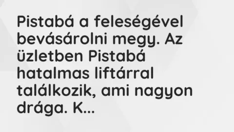 Vicc: Pistabá a feleségével bevásárolni megy. Az üzletben Pistabá hatalmas liftárral…