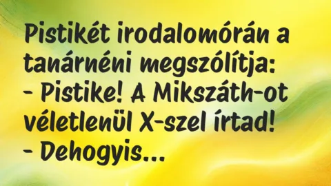 Vicc: Pistikét irodalomórán a tanárnéni megszólítja:

– Pistike! A…