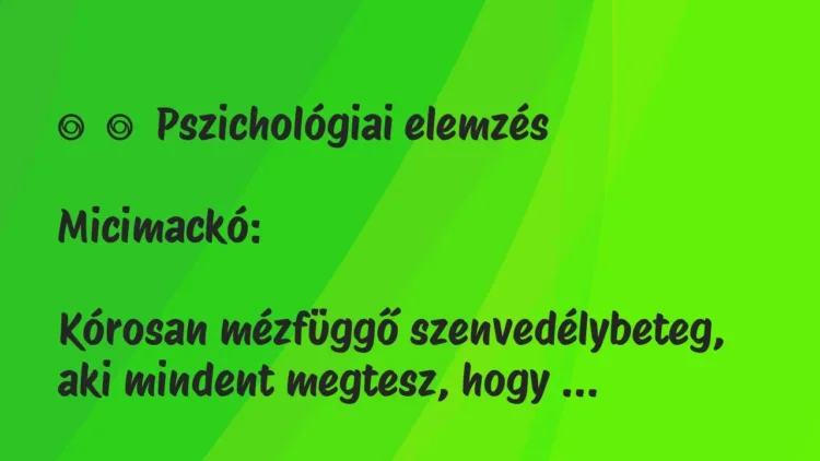 Vicc:
Pszichológiai elemzés
Micimackó:
Kórosan… Vicc:
Pszichológiai elemzés
Micimackó:
Kórosan…