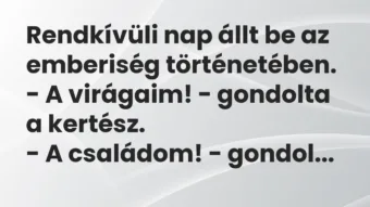 Vicc: Rendkívüli nap állt be az emberiség történetében.

– A virágaim! -…