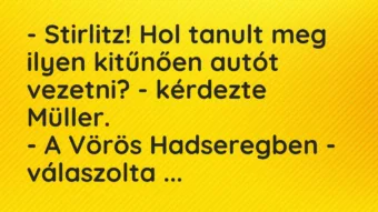 Vicc: – Stirlitz! Hol tanult meg ilyen kitűnően autót vezetni? – kérdezte… Vicc: – Stirlitz! Hol tanult meg ilyen kitűnően autót vezetni? – kérdezte…