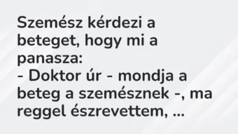 Vicc: Szemész kérdezi a beteget, hogy mi a panasza:

– Doktor úr -…