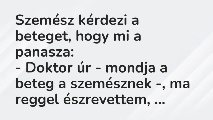 Vicc: Szemész kérdezi a beteget, hogy mi a panasza:
– Doktor úr -… Vicc: Szemész kérdezi a beteget, hogy mi a panasza:
– Doktor úr -…