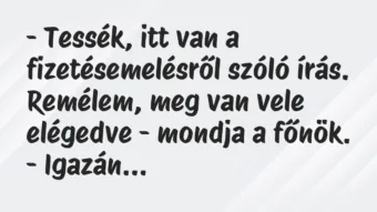 Vicc: – Tessék, itt van a fizetésemelésről szóló írás. Remélem, meg van vele…