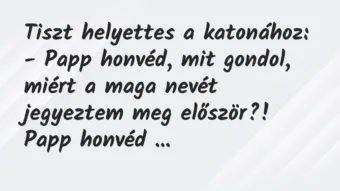 Vicc: Tiszt helyettes a katonához:

– Papp honvéd, mit gondol, miért a…