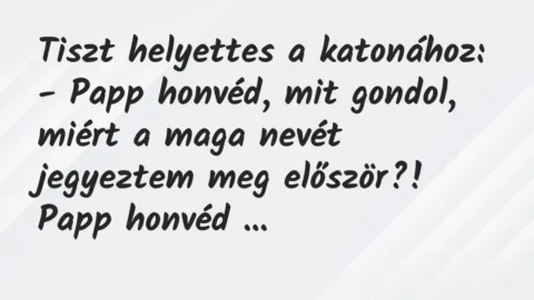 Vicc: Tiszt helyettes a katonához:
– Papp honvéd, mit gondol, miért a… Vicc: Tiszt helyettes a katonához:
– Papp honvéd, mit gondol, miért a…