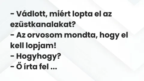 Vicc: – Vádlott, miért lopta el az ezüstkanalakat?
– Az orvosom mondta,… Vicc: – Vádlott, miért lopta el az ezüstkanalakat?
– Az orvosom mondta,…
