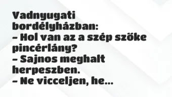 Vicc: Vadnyugati bordélyházban:
– Hol van az a szép szőke… Vicc: Vadnyugati bordélyházban:
– Hol van az a szép szőke…