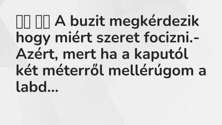 Viccek:
A buzit megkérdezik hogy miért szeret focizni. Viccek:
A buzit megkérdezik hogy miért szeret focizni.