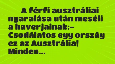 Viccek:
A férfi ausztráliai nyaralása után meséli a… Viccek:
A férfi ausztráliai nyaralása után meséli a…