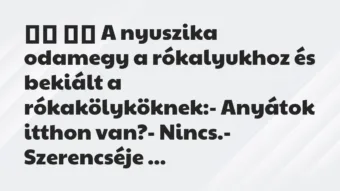 Viccek: 
		  
		  A nyuszika odamegy a rókalyukhoz és bekiált a…
