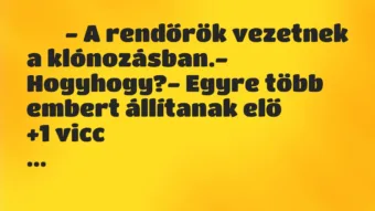 Viccek: 
		  
		  – A rendőrök vezetnek a klónozásban.-…