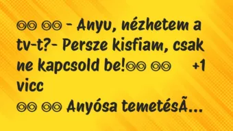 Viccek: 
		  
		  – Anyu, nézhetem a tv-t?- Persze kisfiam,…