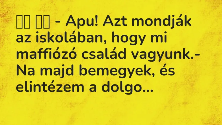 Viccek:
– Apu! Azt mondják az iskolában, hogy mi maffiózó… Viccek:
– Apu! Azt mondják az iskolában, hogy mi maffiózó…