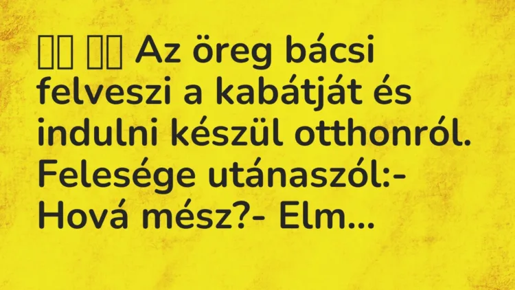Viccek:
Az öreg bácsi felveszi a kabátját és indulni… Viccek:
Az öreg bácsi felveszi a kabátját és indulni…