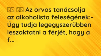 Viccek: 
		  
		  Az orvos tanácsolja az alkoholista…
