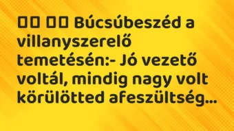 Viccek: 
		  
		  Búcsúbeszéd a villanyszerelő temetésén:- Jó…