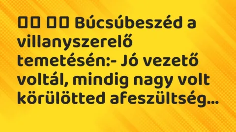 Viccek: 
		  
		  Búcsúbeszéd a villanyszerelő temetésén:- Jó…