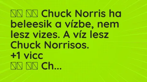 Viccek: 
		  
		  Chuck Norris ha beleesik a vízbe, nem lesz vizes….