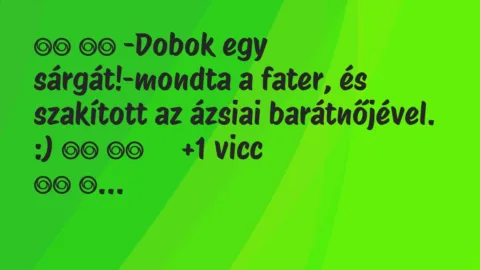 Viccek: 
		  
		  -Dobok egy sárgát!-mondta a fater, és…
