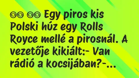 Viccek: 
		  
		  Egy piros kis Polski húz egy Rolls Royce mellé a …