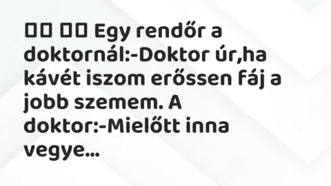 Viccek: 
		  
		  Egy rendőr a doktornál:-Doktor úr,ha kávét iszom …