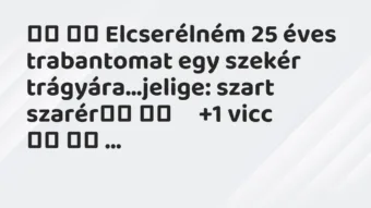 Viccek: 
		  
		  Elcserélném 25 éves trabantomat egy szekér…