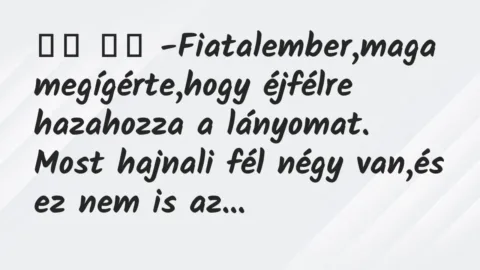 Viccek: 
		  
		  -Fiatalember,maga megígérte,hogy éjfélre…