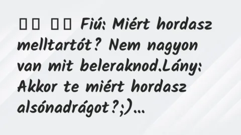 Viccek: 
		  
		  Fiú: Miért hordasz melltartót? Nem nagyon van mit…