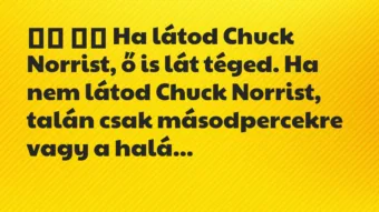 Viccek: 
		  
		  Ha látod Chuck Norrist, ő is lát téged. Ha nem…